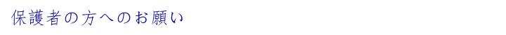 保護者の方へのおねがい