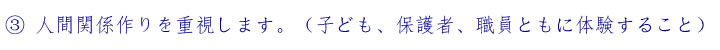 ③人間関係作りを重視します。（子ども、保護者、職員ともに体験すること）